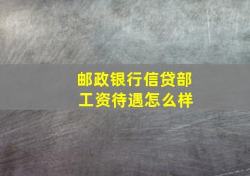 邮政银行信贷部 工资待遇怎么样